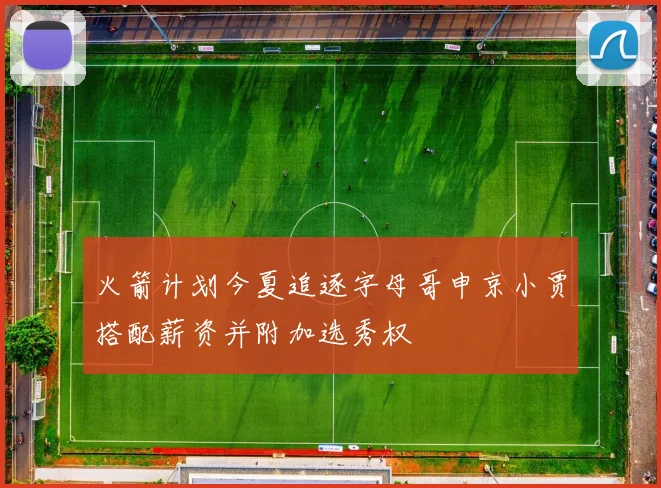 火箭计划今夏追逐字母哥申京小贾搭配薪资并附加选秀权