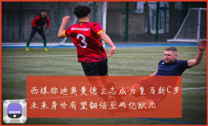 西媒称迪奥曼德立志成为皇马新C罗未来身价有望翻倍至两亿欧元