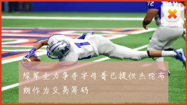 绿军全力争夺字母哥已提供杰伦布朗作为交易筹码