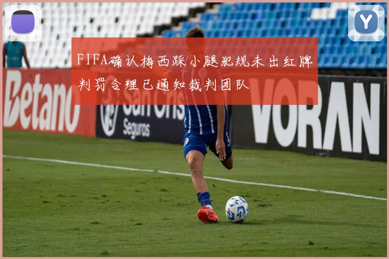 FIFA确认梅西踩小腿犯规未出红牌判罚合理已通知裁判团队