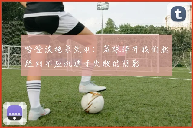 哈登谈绝杀失利：若球弹开我们就胜利不应沉迷于失败的阴影