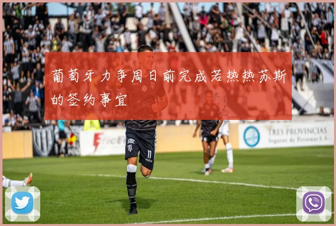 葡萄牙力争周日前完成若热热苏斯的签约事宜