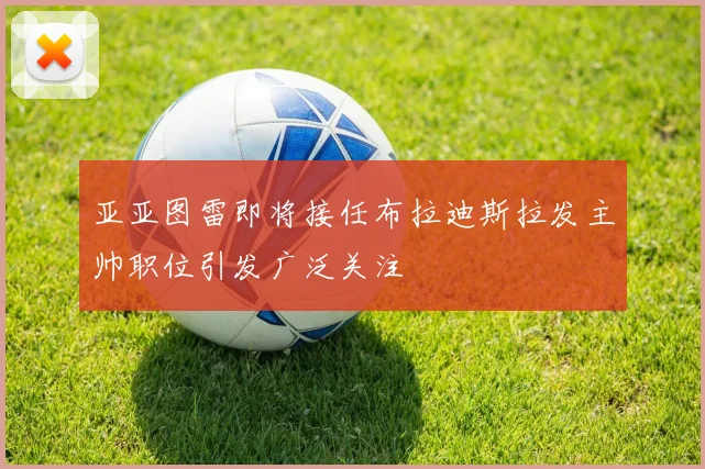 亚亚图雷即将接任布拉迪斯拉发主帅职位引发广泛关注